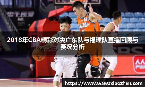2018年CBA精彩对决广东队与福建队直播回顾与赛况分析