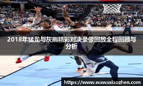 2018年猛龙与灰熊精彩对决录像回放全程回顾与分析